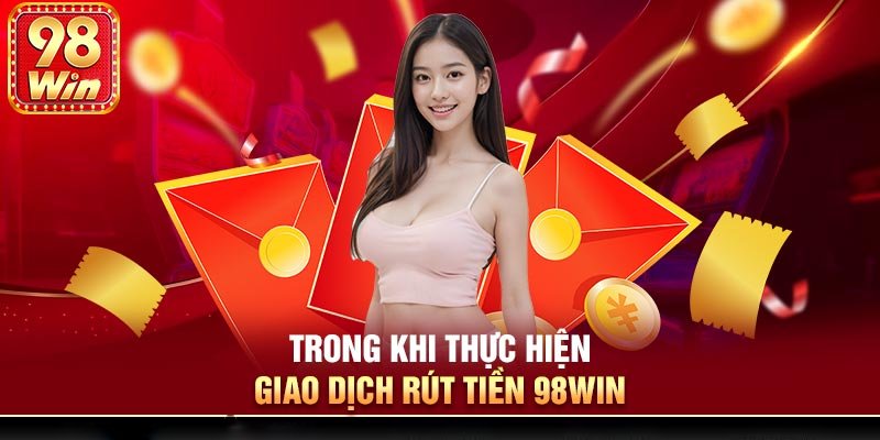 Những điều cần lưu ý khi rút tiền tại 98Win